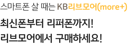 스마트폰 살 때는 KB리브모어(more+) 최신폰부터 리퍼폰까지! 리브모어에서 구매하세요!