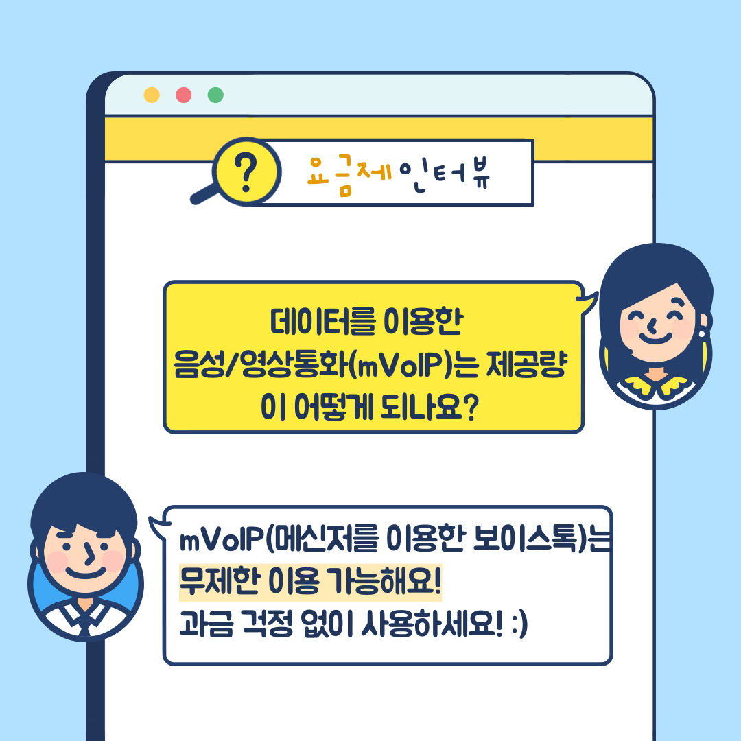 요금제 인터뷰 데이터를 이용한 음성/영화통화(mVoIP)는 제공량이 어떻게 되나요? mVoIP(메신저를 이용한 보이스톡)는 무제한 이용 가능해요! 과금 걱정 없이 사용하세요!