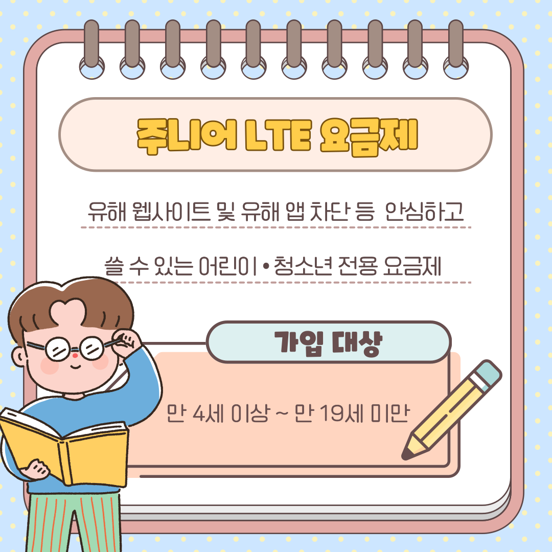 주니어 LTE 요금제 유해 웹사이트 및 유해 앱 차단 등 안심하고 쓸 수 있는 어린이 청소년 전용 요금제 가입 대상 만 4세 이상 ~ 만 19세 미만