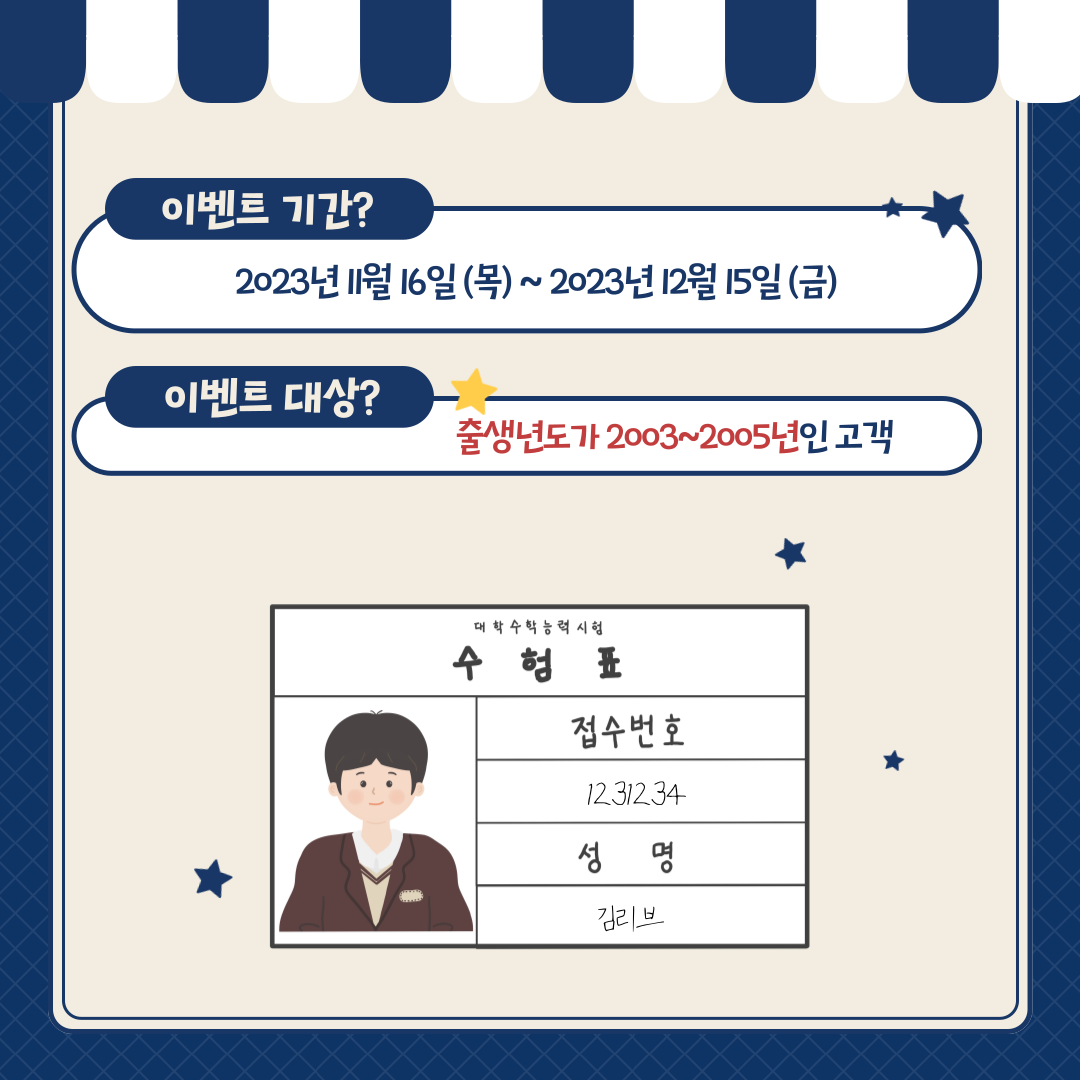 이벤트 정보 이벤트 기간? : 2023년 11월 16일 (목) ~ 2023년 12월 15일 (금) 이벤트 대상? : 출생년도가 2003~2005년인 고객 