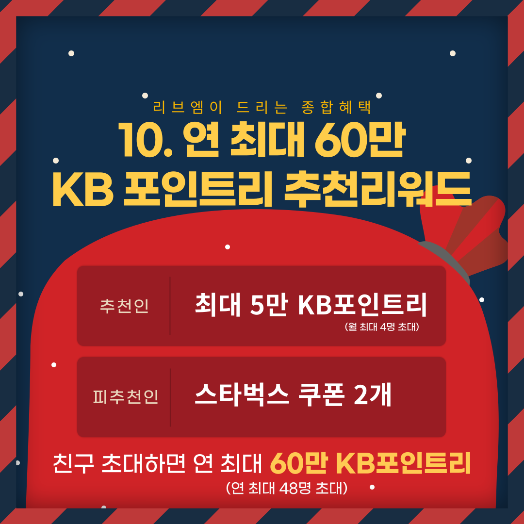 10. 연 최대 60만 KB 포인트리 추천리워드 추천인 최대 5만 포인트리(월 최대 4명 초대) 피추천인 스타벅스 쿠폰 2개 친구 초대하면 연 최대 60만 KB포인트리(연 최대 48명 초대)