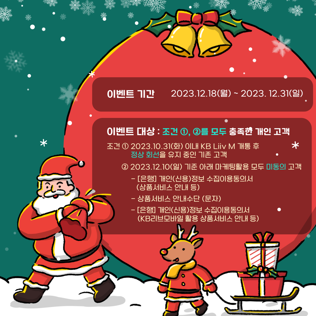 이벤트 기간 및 대상 이벤트 기간: 2023.12.18(월) ~ 2023.12.31(일) 이벤트 대상: 조건 ①, ②를 모두 충족한 개인 고객 조건 ① 2023.10.31(화) 이내 KB리브모바일 개통 후 정상 회선을 유지 중인 기존 고객 조건 ② 2023.12.10(일) 기준 아래 마케팅활용 모두 미동의 고객 -	[은행] 개인(신용)정보 수집이용동의서 (상품서비스 안내 등) -	상품서비스 안내 수단(문자) -	[은행] 개인(신용)정보 수집이용동의서 (KB리브모바일 활용 상품서비스 안내 등)