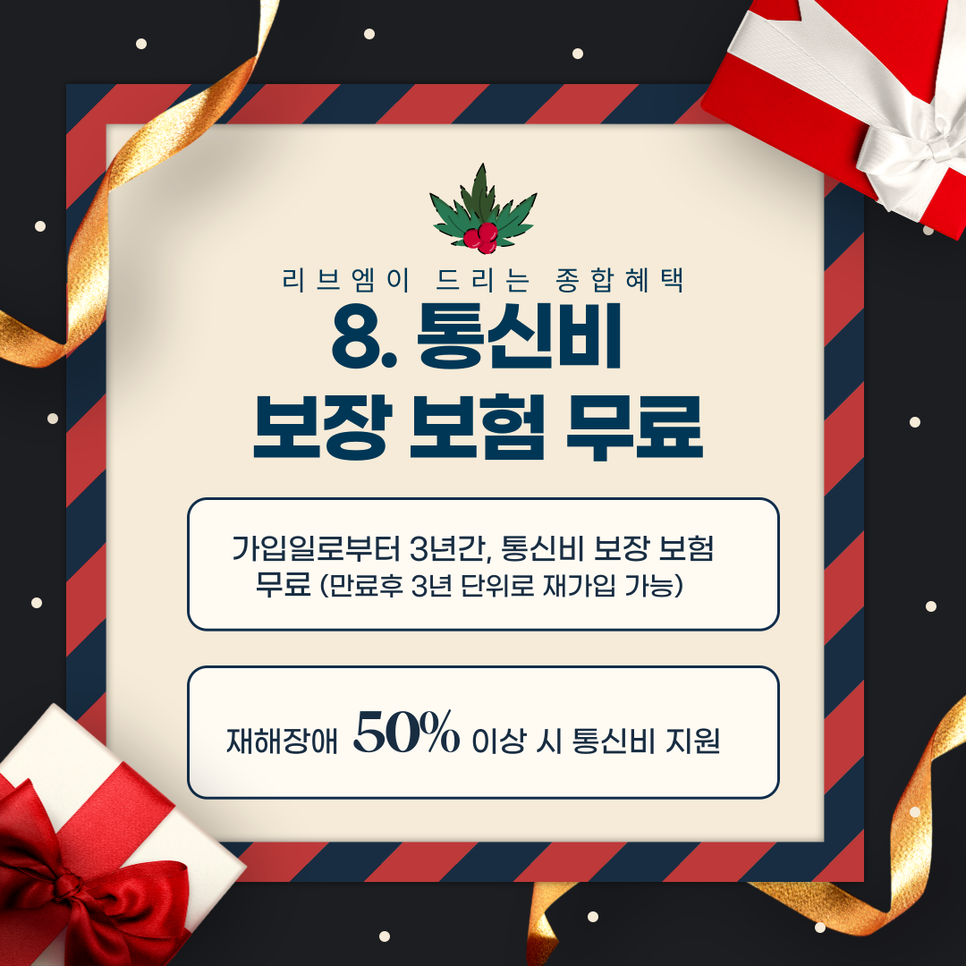 8. 통신비 보장 보험 무료 가입일로부터 3년간, 통신비 보장 보험 무료 (만료후 3년 단위로 재가입 가능) 재해장애 50% 이상 시 통신비 지원