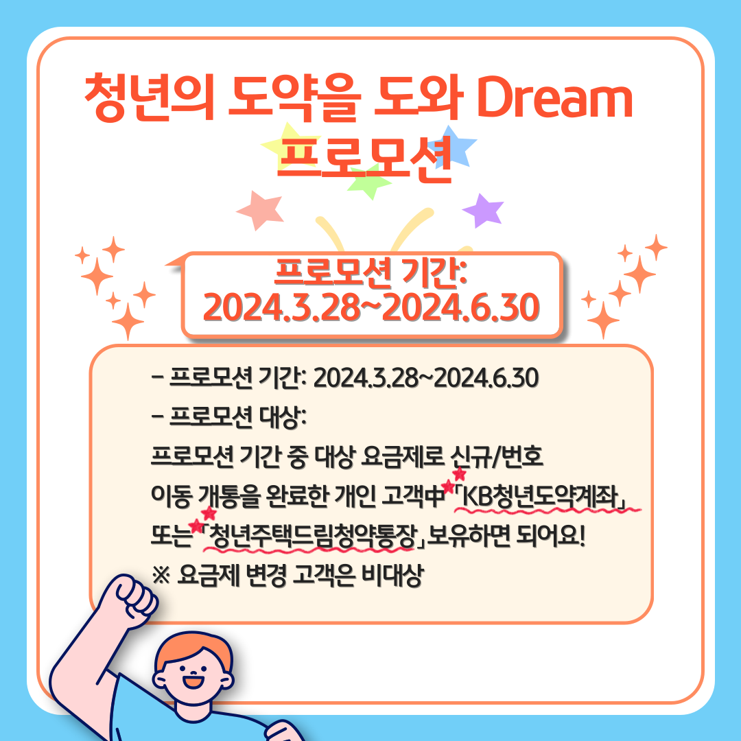 청년의 도약을 도와 Dream 프로모션 / 프로모션 기간: 2024.3.28~2024.6.30 - 프로모션 기간: 2024.3.28~2024.6.30 - 프로모션 대상: 프로모션 기간 중 대상 요금제로 신규/번호이동 개통을 완료한 개인 고객中 「KB청년도약계좌」또는 「청년주택드림청약통장」보유하면 되어요! ※ 요금제 변경 고객은 비대상