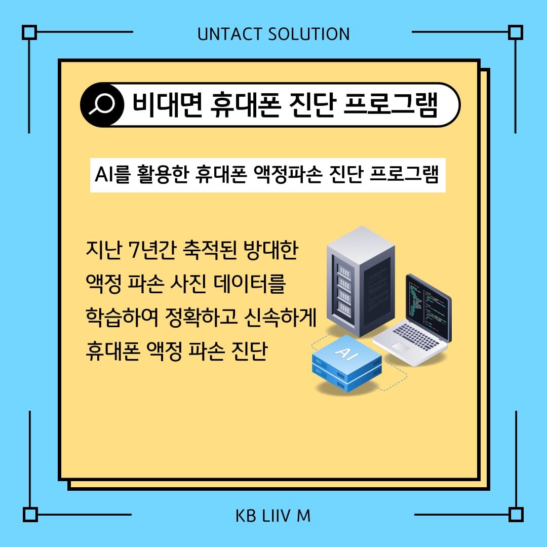 UNTACT SOLUTION / 비대면 휴대폰 진단 프로그램 / AI를 활용한 휴대폰 액정파손 진단 프로그램 / 지난 7년간 축적된 방대한 액정 파손 사진 데이터를 학습하여 정확하고 신속하게 휴대폰 액정 파손 진단 / KB LIIV M