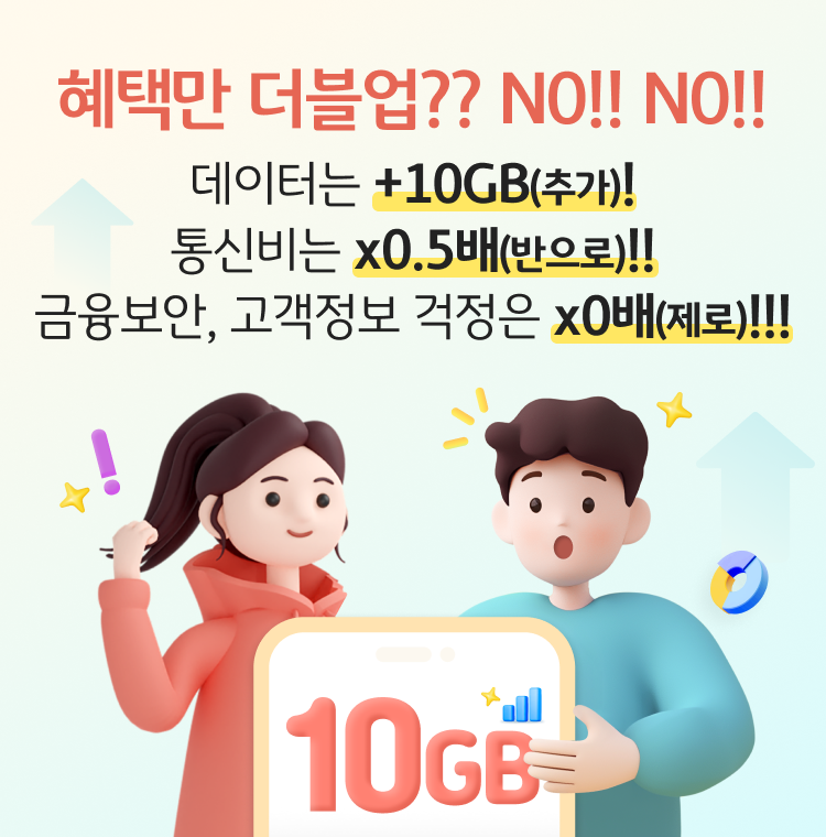 혜택만 더블업?? NO!! NO!! 데이터 +10GB(추가)! 통신비는 x0.5배(반으로)!! 금융보안, 고객정보 걱정은 x0배(제로)!!!
