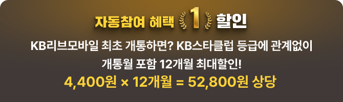 [자동참여 혜택]  ① 할인 KB리브모바일 최초 개통하면? KB스타클럽 등급에 관계없이 개통월 포함 12개월 최대할인! 4,400원 X 12개월 = 52,800원 상당