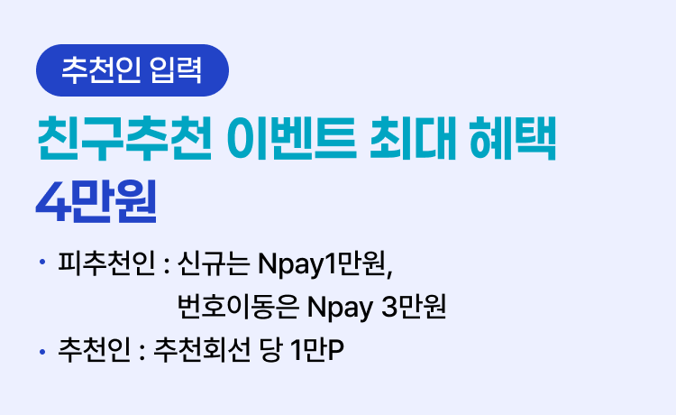 [추천인 입력] 친구추천 이벤트 최대 혜택 4만원 -피추천인 : 신규는  Npay1만원,번호이동은 Npay 3만원 - 추천인 : 추천회선 당 1만P