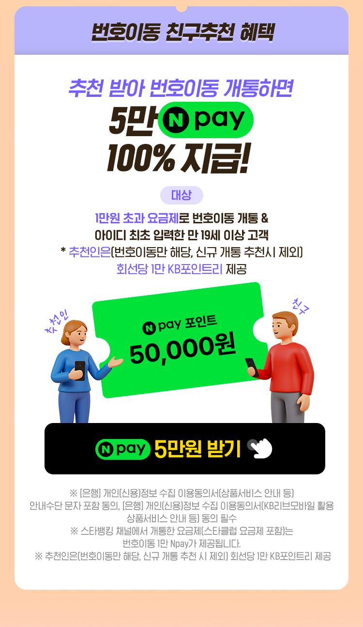 번호이동 친구 추천 개통 혜택 추천 받아 개통하면 9만 네이버페이 100% 지급! 대상: 1만원 초과 요금제 개통&아이디 최초 입력한 만 19세 이상 고객 *추천인은 1만 KB포인트리 제공